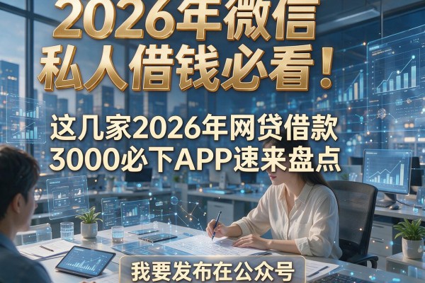 2026年微信私人借钱必看!这几家2026年网贷借款3000必下APP速来盘点