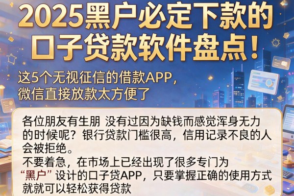2025黑户必定下款的口子贷款软件盘点!这5个无视征信的借款APP,微信直接放款太方便了