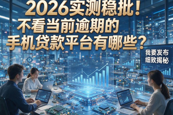 2026实测稳批!不看当前逾期的手机贷款平台有哪些?本篇细致揭秘!