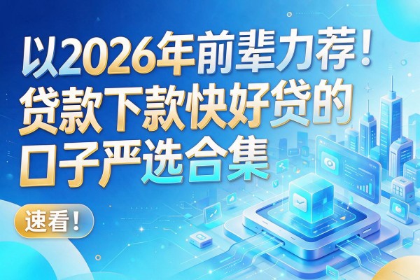 2026年前辈力荐!贷款下款快好贷的口子严选合集,速看!