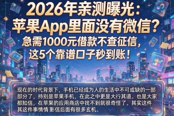 2026年亲测曝光:苹果App里面没有微信?急需1000元借款不查征信,这5个靠谱口子秒到账!