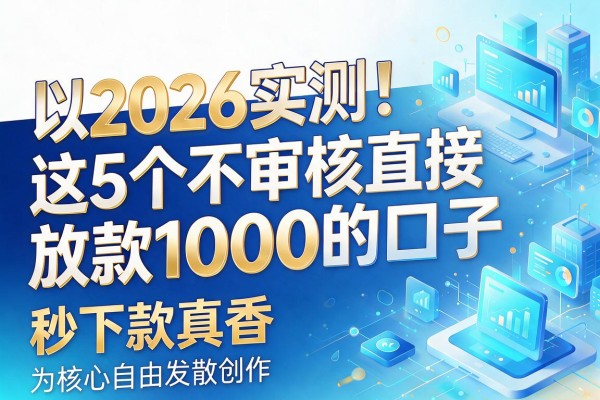 2026实测！这5个不审核直接放款1000的口子，秒下款真香