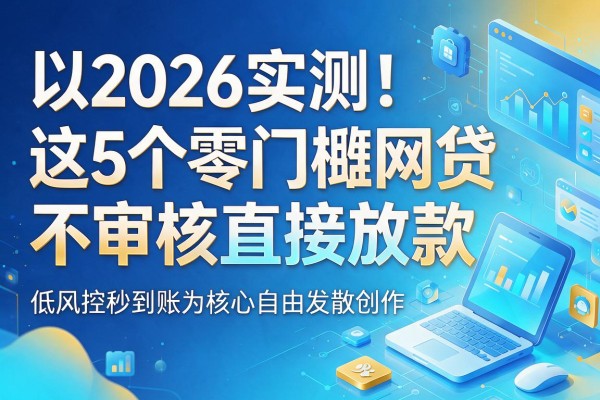 2026实测！这5个零门槛网贷不审核直接放款，低风控秒到账