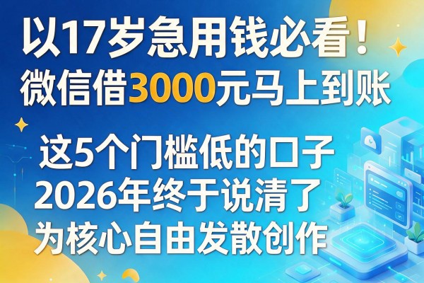 17岁急用钱必看！微信借3000元马上到账，这5个门槛低的口子2026年终于说清了