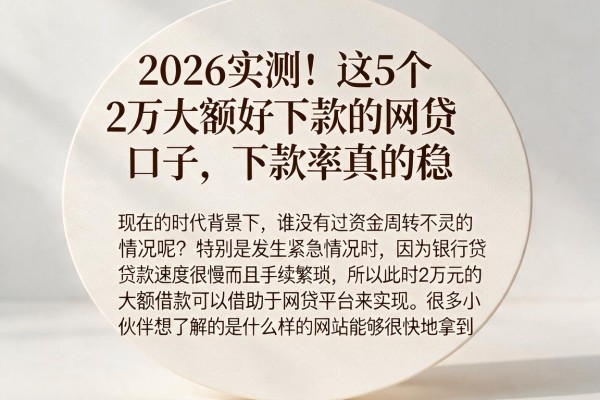 2026实测!这5个2万大额好下款的网贷口子,下款率真的稳