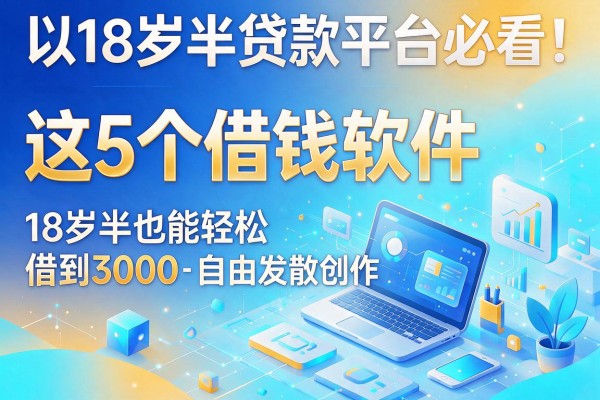 18岁半贷款平台必看！这5个借钱软件，18岁半也能轻松借到3000