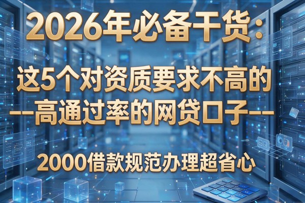 2026年必备干货:这5个对资质要求不高的--高通过率的网贷口子--,2000借款规范办理超省心
