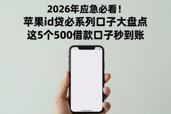 2026年应急必看！苹果id贷必系列口子大盘点，这5个500借款口子秒到账