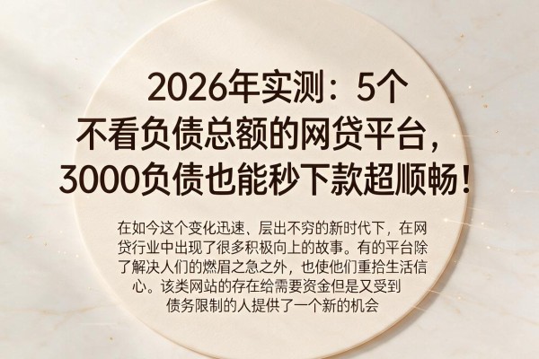 2026年实测:5个不看负债总额的网贷平台,3000负债也能秒下款超顺畅!
