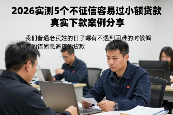 2026实测!5个不看征信容易过的小额贷款,真实下款案例分享