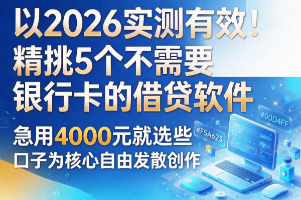 2026实测有效!精挑5个不需要银行卡的借贷软件,急用4000元就选这些口子