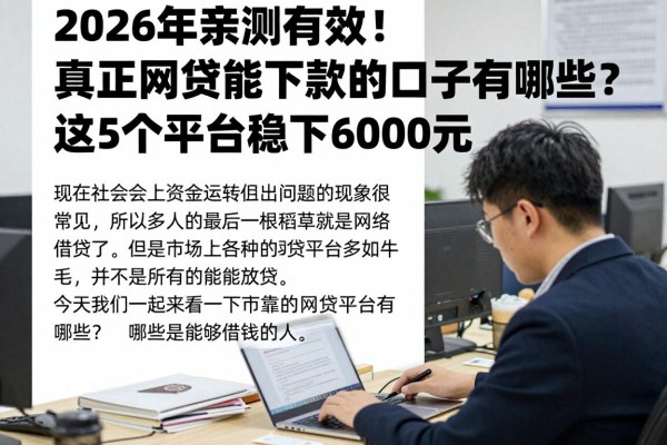 2026年亲测有效！真正网贷能下款的口子有哪些？这5个平台稳下6000元