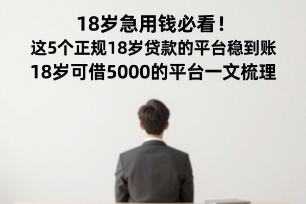 18岁急用钱必看！这5个正规18岁贷款的平台稳到账，18岁可借5000的平台一文梳理
