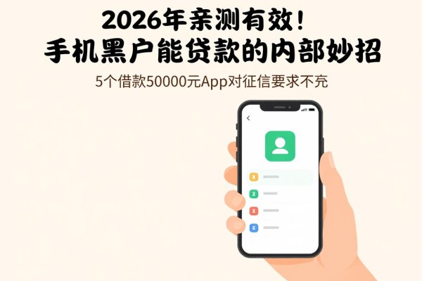 2026年亲测有效!手机黑户能贷款的内部妙招,这5个借款50000元app对征信要求不高