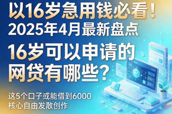 16岁急用钱必看!2025年4月最新盘点:16岁可以申请的网贷有哪些?这5个口子或能借到6000