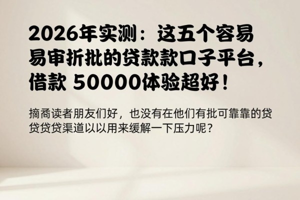 2026年实测:这五个容易审批的贷款口子平台,借款5000体验超好!