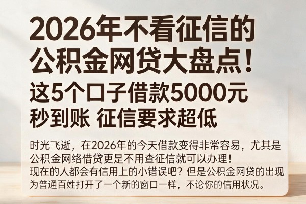 2026年不看征信的公积金网贷大盘点!这5个口子借款5000元秒到账,征信要求超低