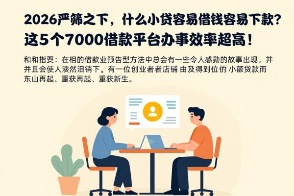 2026严筛之下，什么小贷容易借钱容易下款？这5个7000借款平台办事效率超高！