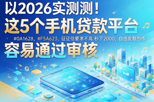 2026实测!这5个手机贷款平台容易通过审核,征信要求不高秒下2000