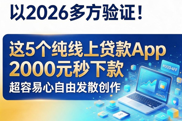 2026多方验证！这5个纯线上贷款App，2000元秒下款超容易
