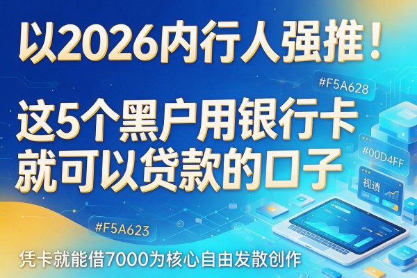 2026内行人强推!这5个黑户用银行卡就可以贷款的口子,凭卡就能借7000