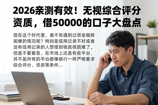 2026亲测有效！无视综合评分资质，借50000的口子大盘点