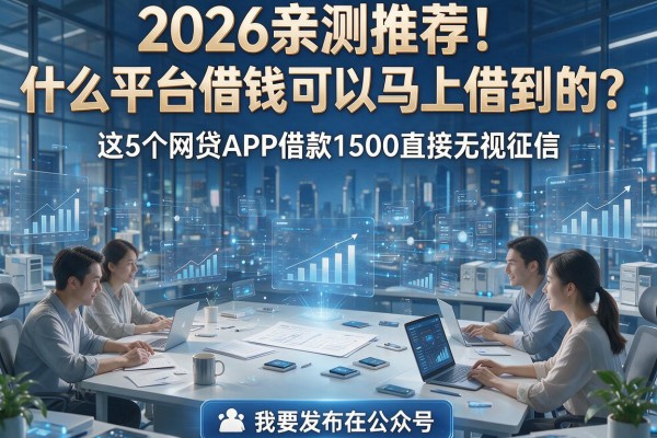 2026亲测推荐!什么平台借钱可以马上借到的?这5个网贷APP借款1500直接无视征信