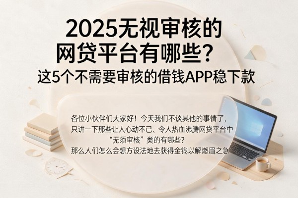2025无视审核的网贷平台有哪些?这5个不需要审核的借钱APP稳下款