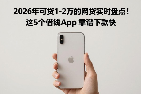 2026年可贷1-2万的网贷实时盘点!这5个借钱App靠谱下款快