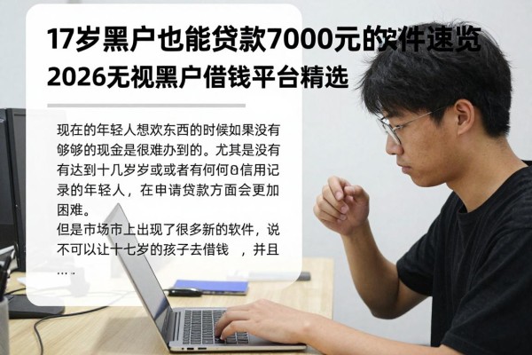 17岁黑户也能贷款7000元的软件速览,2026无视黑户借钱平台精选