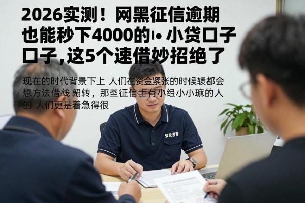 2026实测!网黑征信逾期也能秒下4000的小贷口子,这5个速借妙招绝了