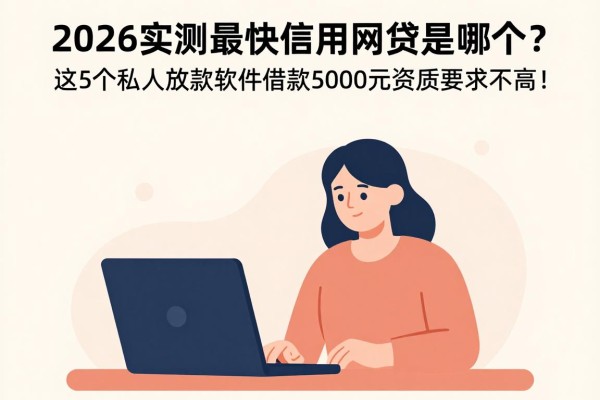 2026实测最快信用网贷是哪个？这5个私人放款软件借款5000元资质要求不高！