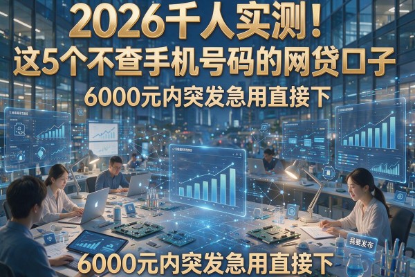 2026千人实测!这5个不查手机号码的网贷口子,6000元内突发急用直接下