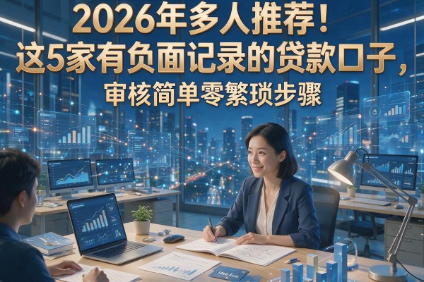 2026年多人推荐!这5家有负面记录的贷款口子,审核简单零繁琐步骤
