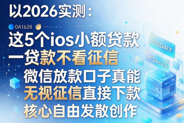 2026实测:这5个ios小额贷款不看征信,微信放款口子真能无视征信直接下款