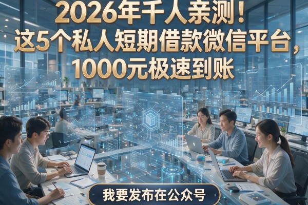 2026年千人亲测！这5个私人短期借款微信平台，1000元极速到账