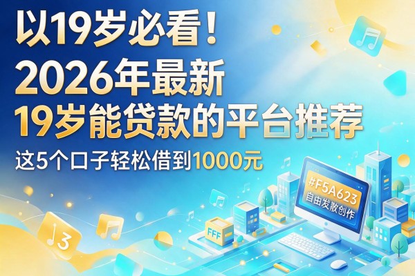 19岁必看!2026年最新19岁能贷款的平台推荐,这5个口子轻松借到1000元
