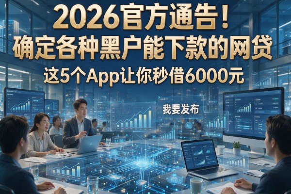 2026官方通告!确定各种黑户能下款的网贷,这5个App让你秒借6000元