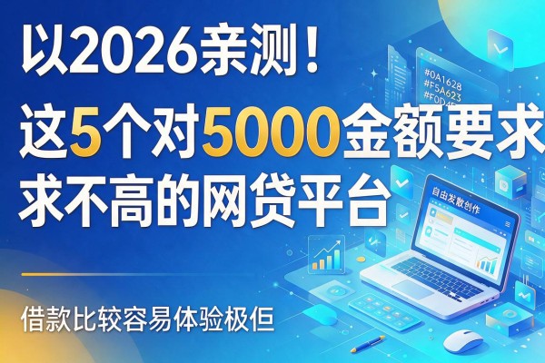 2026亲测!这5个对5000金额要求不高的网贷平台,借款比较容易体验极佳