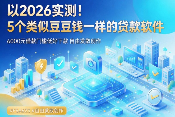 2026实测!5个类似豆豆钱一样的贷款软件,6000元借款门槛低好下款