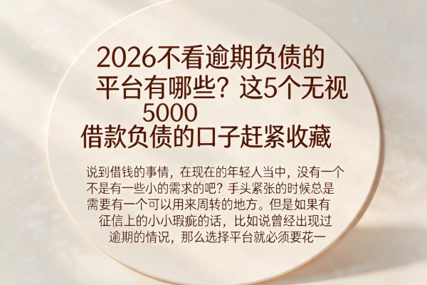 2026不看逾期负债的平台有哪些?这5个无视5000借款负债的口子赶紧收藏