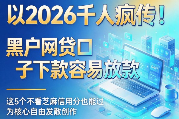 2026千人疯传!黑户网贷口子下款容易放款,这5个不看芝麻信用分也能过