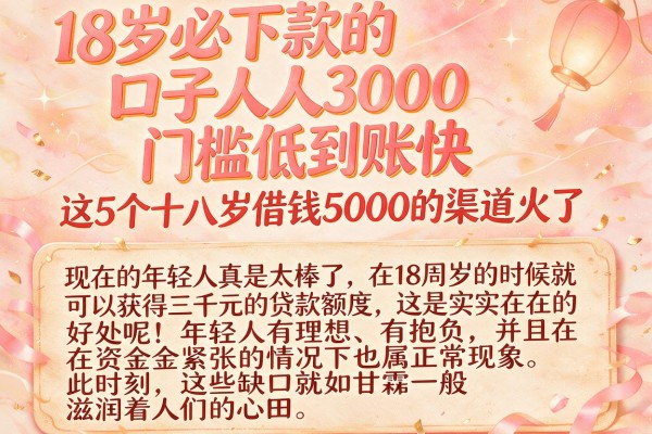 18岁必下款的口子人人3000，门槛低到账快，这5个十八岁借钱5000的渠道火了