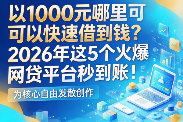 1000元哪里可以快速借到钱?2026年这5个火爆网贷平台秒到账!