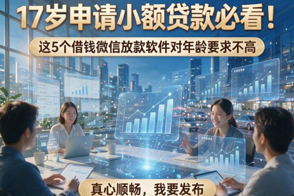 17岁申请小额贷款必看!这5个借钱微信放款软件对年龄要求不高,真心顺畅