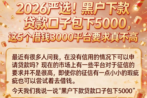 2026严选!黑户下款贷款口子包下5000,这5个借钱3000平台要求真不高