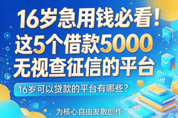 16岁急用钱必看！这5个借款5000无视查征信的平台，16岁可以贷款的平台有哪些？