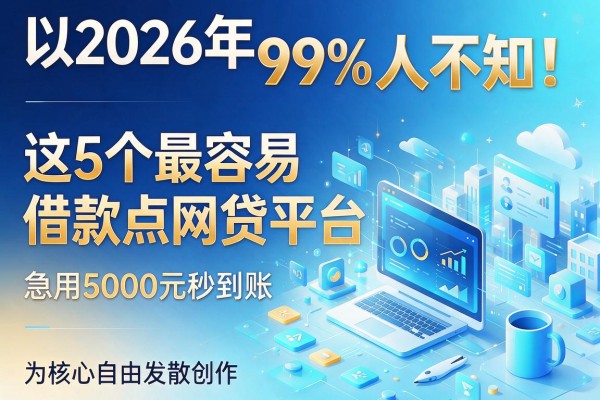2026年99%人不知!这5个最容易借款点网贷平台,急用5000元秒到账
