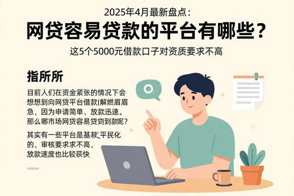 2025年4月最新盘点:网贷容易贷款的平台有哪些?这5个5000元借款口子对资质要求不高