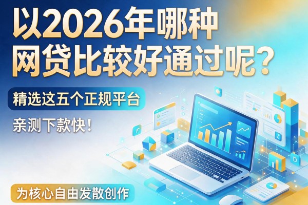 2026年哪种网贷比较好通过呢?精选这五个正规平台,亲测下款快!